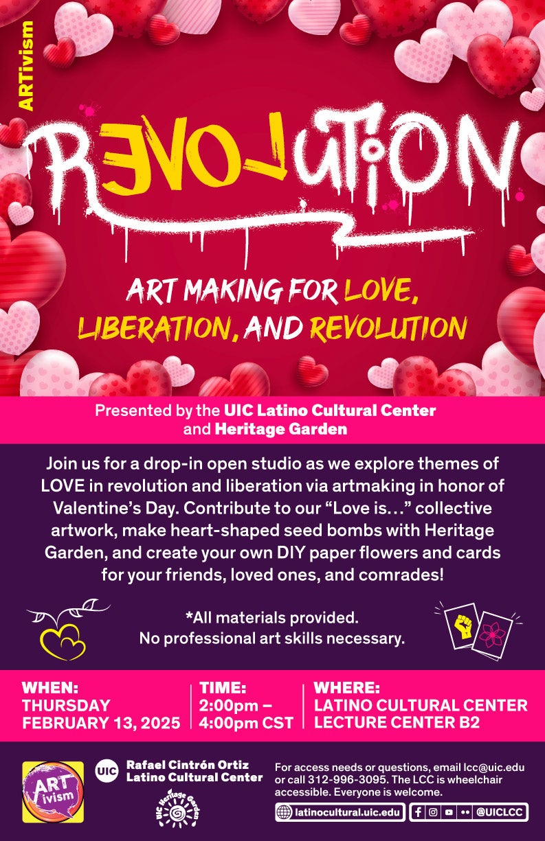 The photo features the word “Revolution” in a white graffiti-inspired font with the “evol” letters mirrored and in yellow to highlight that they spell love backwards. Beneath that are the smaller words “Art making for love, liberation, and revolution” in white with love, liberation, and revolution in yellow. The background is red with various red and pink patterned hearts around the border and the section takes up about half of the photo. Below that section is a hot pink band that lists the event hosts, and then a larger purple section with a description of the event and a few small decorative pieces of clip art. Then there is another hot pink band with the date, time and location of the event, and finally there is a smaller purple section with the logos and contact information for the sponsors.